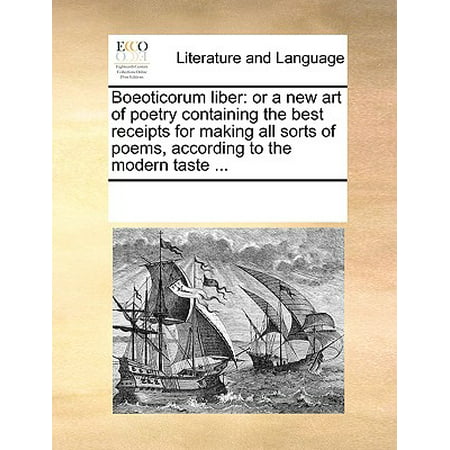 Boeoticorum Liber : Or a New Art of Poetry Containing the Best Receipts for Making All Sorts of Poems, According to the Modern Taste (Best Modern Poems Of All Time)