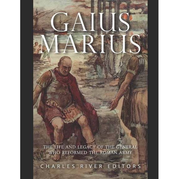 Gaius Marius: The Life and Legacy of the General Who Reformed the Roman Army, (Paperback)