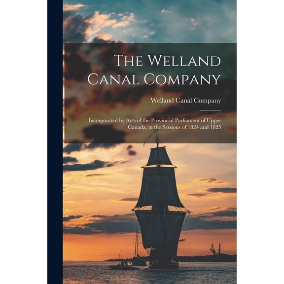 The Welland Canal Company [microform] : Incorporated by Acts of the Provincial Parliament of Upper Canada, in the Sessions of 1824 and 1825 (Paperback)
