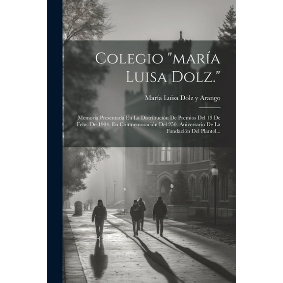 Colegio "maría Luisa Dolz.": Memoria Presentada En La Distribución De Premios Del 19 De Febr. De 1904, En Conmemoración Del 250. Aniversario De La Fundación Del Plantel... (Paperback)