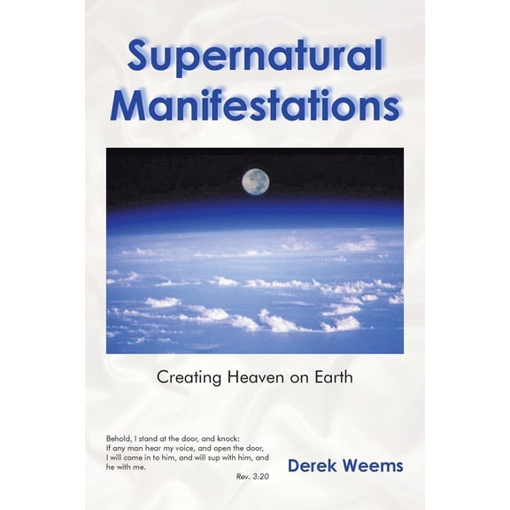 Supernatural Manifestations: Creating Heaven on Earth, (Paperback)