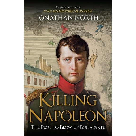 Killing Napoleon: The Plot to Blow Up Bonaparte, (Paperback)