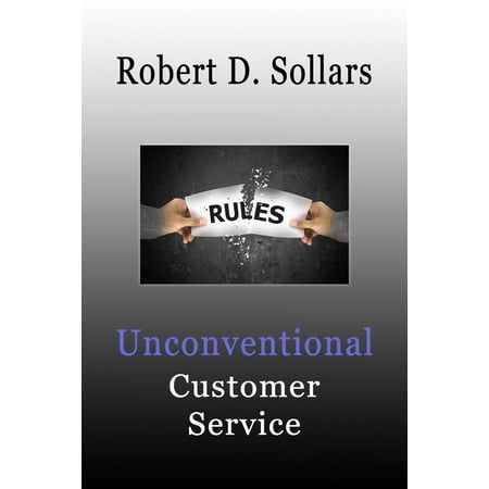 Unconventional Customer Service: How To Break the Rules and Provide Unparalleled Service - (Providing The Best Customer Service)