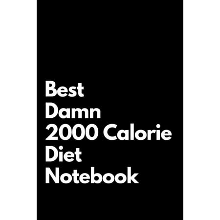 Best Damn 2000 Calorie Diet Notebook: Blank Lined Notebook 110 pages. Perfect Gift Idea For 2000 Calorie Diet (Best Diet Product On The Market)