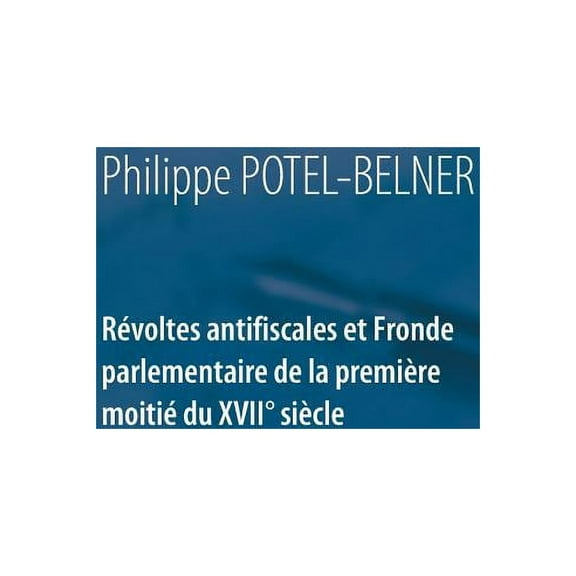 RÃ©voltes antifiscales et Fronde parlementaire de la premiÃ¨re moitiÃ© du XVIIÃ¨ siÃ¨cle, (Paperback)