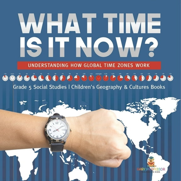 What Time is It Now?: Understanding How Global Time Zones Work Grade 5 Social Studies Children's Geography & Cultures Bo, (Paperback)