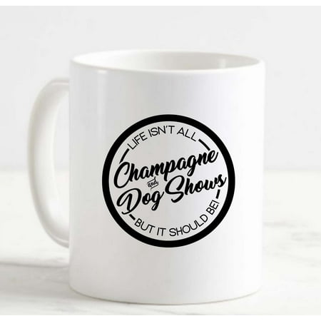 

Coffee Mug Life Isnt All Champagne And Dog Shows Funny Animals Competition White Cup Funny Gifts for work office him her