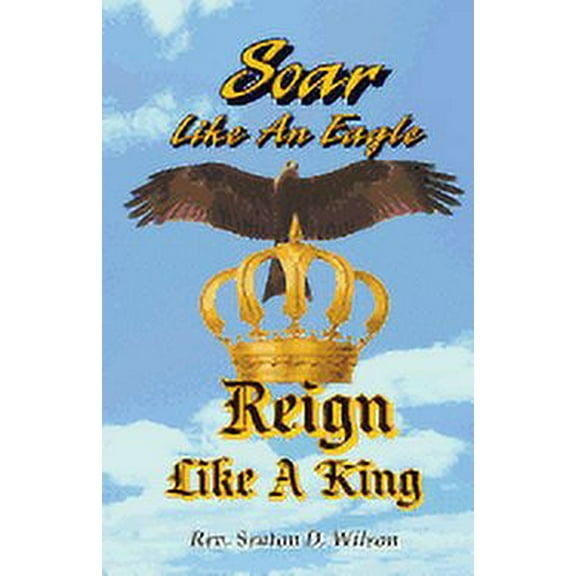Soar Like an Eagle, Reign Like a King (Paperback)