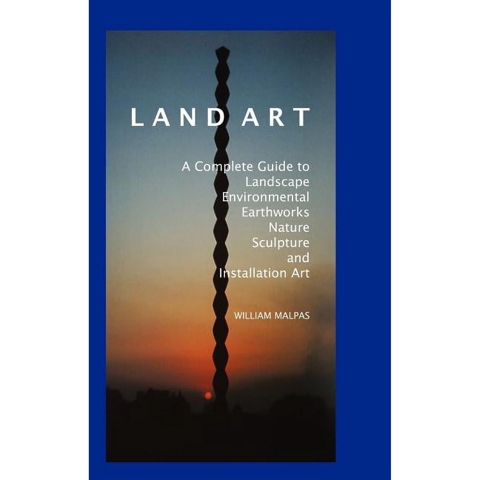Contemporary Art Land Art: A Complete Guide to Landscape Environmental Earthworks Nature Sculpture and Installation Art (Hardcover)