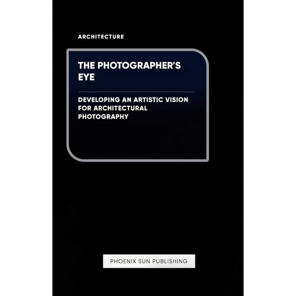 The Photographer's Eye - Developing an Artistic Vision for Architectural Photography, (Paperback)