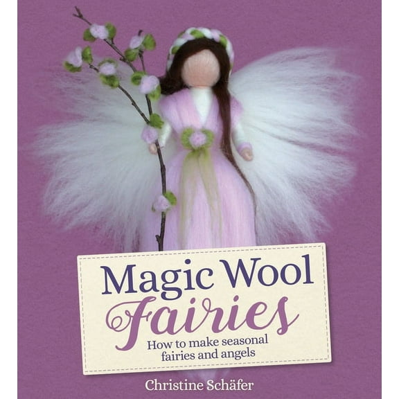 Magic Wool Fairies : How to Make Seasonal Fairies and Angels