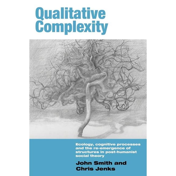 International Library of Sociology Qualitative Complexity: Ecology, Cognitive Processes and the Re-Emergence of Structures in Post-Humanist Social Theory, Book 10, (Paperback)