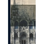 Table Analytique Et Synthtique Du Dictionnaire Raisonn De L'architecture Franaise Du Xie Au Xvie Sicle Par Viollet-Le-Duc (Hardcover)