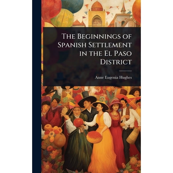 The Beginnings of Spanish Settlement in the El Paso District, (Hardcover)