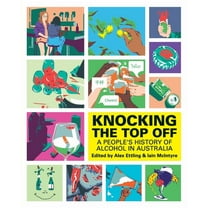 Knocking The Top Off: A People's History of Alcohol in Australia, (Paperback)