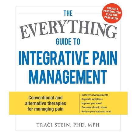Everything® Series: The Everything Guide To Integrative Pain Management : Conventional and Alternative Therapies for Managing Pain - Discover New Treatments, Regulate Symptoms, Improve Your Mood, Decrease Chronic Stress, and Nurture Your Body and Mind (Paperback)