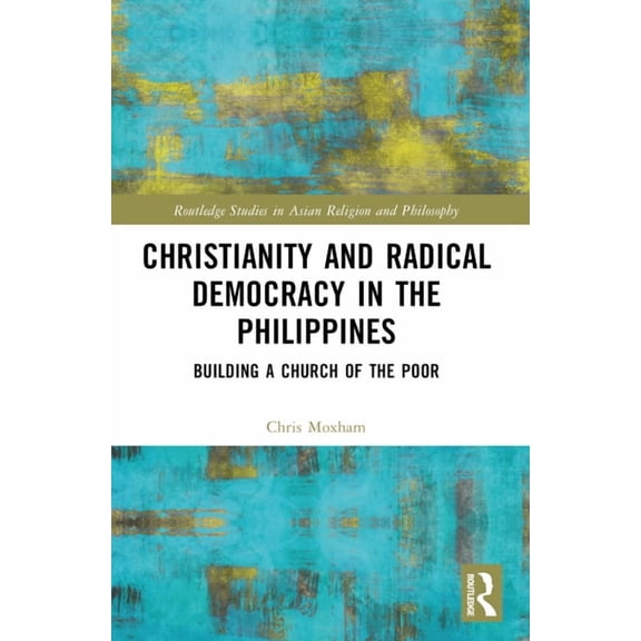 Routledge Studies in Asian Religion and  Christianity and Radical Democracy in the Philippines: Building a Church of the Poor, (Paperback)
