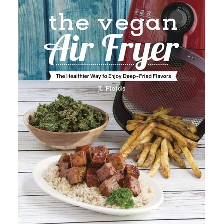 The Vegan Air Fryer : The Healthier Way to Enjoy Deep-Fried (Best Way To Flavor Moonshine)