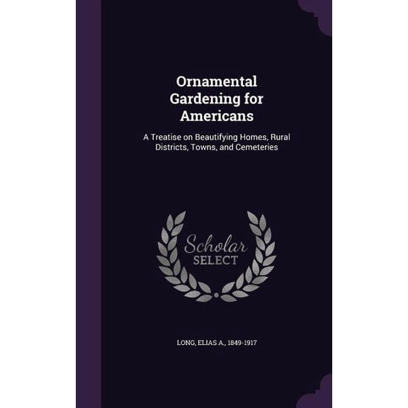 Ornamental Gardening for Americans: A Treatise on Beautifying Homes, Rural Districts, Towns, and Cemeteries (Hardcover)