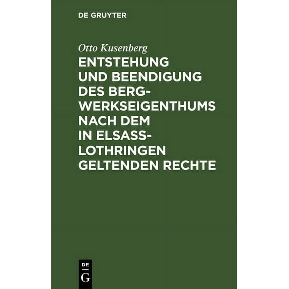 Entstehung und Beendigung des Bergwerkseigenthums nach dem in ElsaÃ-Lothringen geltenden Rechte, (Hardcover)