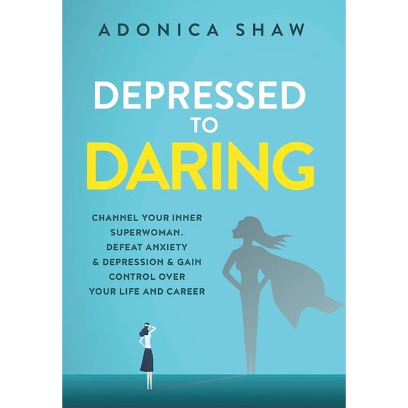 Depressed to Daring: Channel your inner superwoman. Defeat anxiety & depression & gain control over your life and career. (Other)