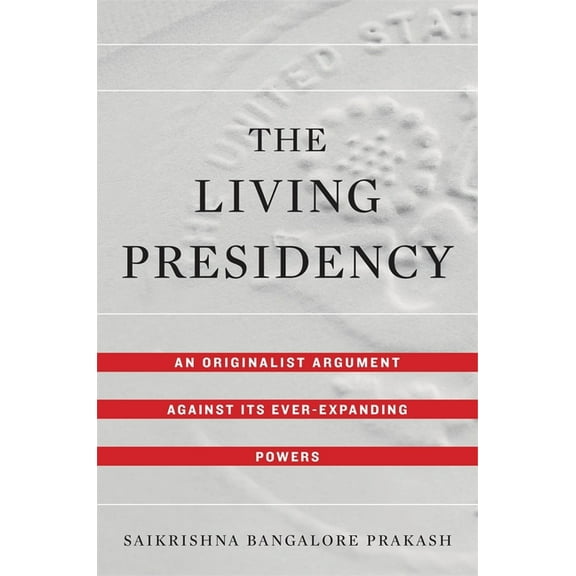 The Living Presidency: An Originalist Argument Against Its Ever-Expanding Powers, (Hardcover)