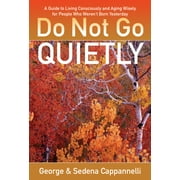 Do Not Go Quietly : A Guide to Living Consciously and Aging Wisely for People Who Weren't Born Yesterday (Paperback)