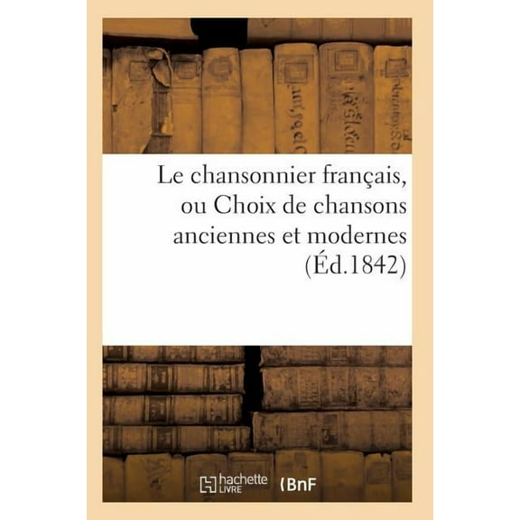 Litterature: Le Chansonnier Français, Ou Choix de Chansons Anciennes Et Modernes (Paperback)