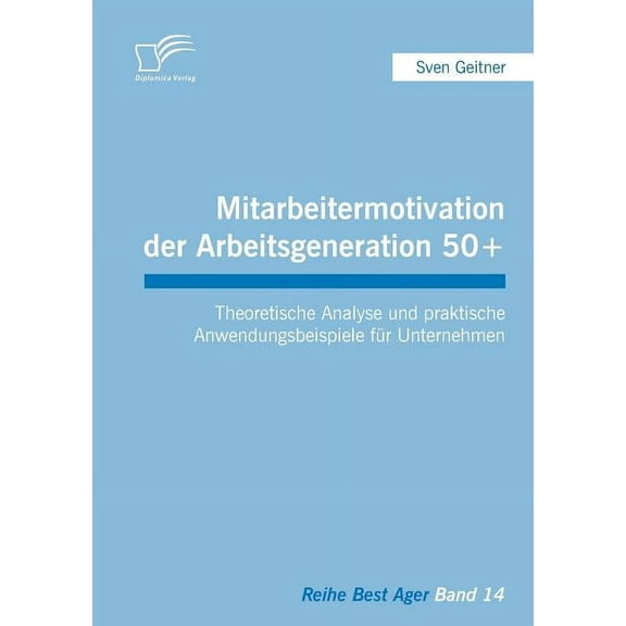Mitarbeitermotivation der Arbeitsgeneration 50  : Theoretische Analyse und praktische Anwendungsbeispiele für Unternehmen (Paperback)