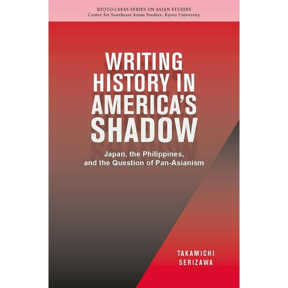 Kyoto CSEAS Series on Asian Studies: Writing History in America’s Shadow : Japan, the Philippines, and the Question of Pan-Asianism (Series #20) (Paperback)
