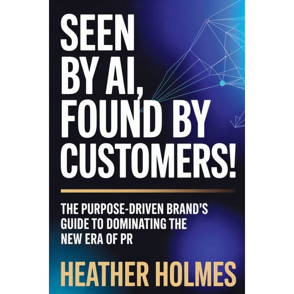 Seen by AI, Found by Customers: The Purpose-Driven Brand's Guide to Dominating the New Era of PR, (Paperback)