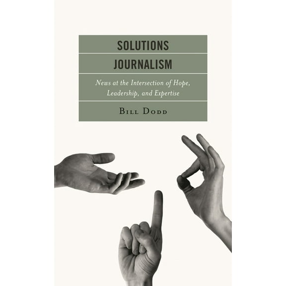 Solutions Journalism: News at the Intersection of Hope, Leadership, and Expertise, (Paperback)