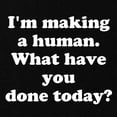 thumbnail image 2 of CafePress - Im Making A Human. What Have You Done Today? Mater - Maternity Dark T-Shirt, 2 of 3