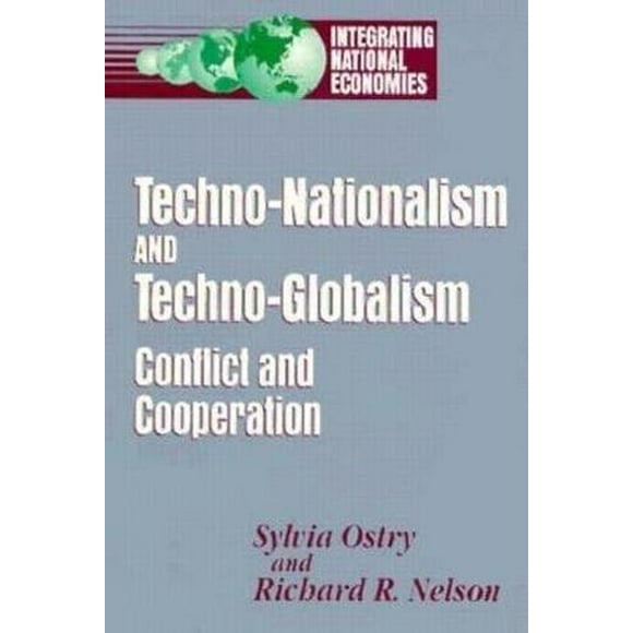 Techno-Nationalism and Techno-Globalism: Conflict and Cooperation (Integrating National Economies : Promise and Pitfalls)