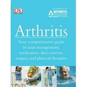 Arthritis : Your Comprehensive Guide to Pain Management, Medication, Diet, Exercise, Surgery, and Physical Therapies (Paperback)