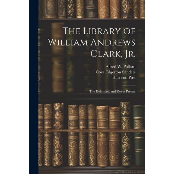 The Library of William Andrews Clark, Jr. : The Kelmscott and Doves Presses (Paperback)