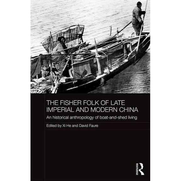 Historical Anthropology of Chinese Socie The Fisher Folk of Late Imperial and Modern China: An Historical Anthropology of Boat-and-Shed Living, (Hardcover)