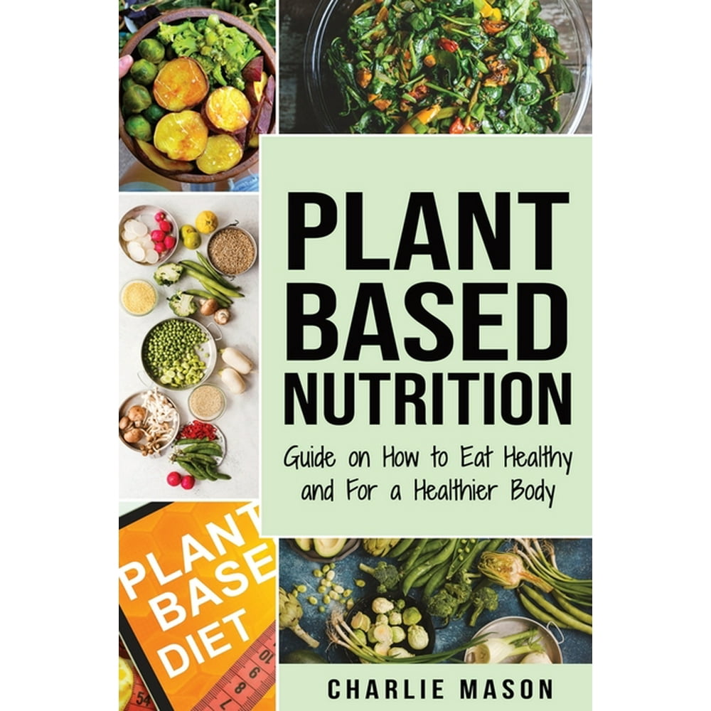Plant-Based Nutrition : Guide on How to Eat Healthy and For a Healthier ...
