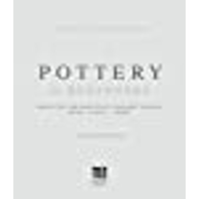 Pottery for Beginners: Projects for Beautiful Ceramic Bowls, Mugs, Vases and More