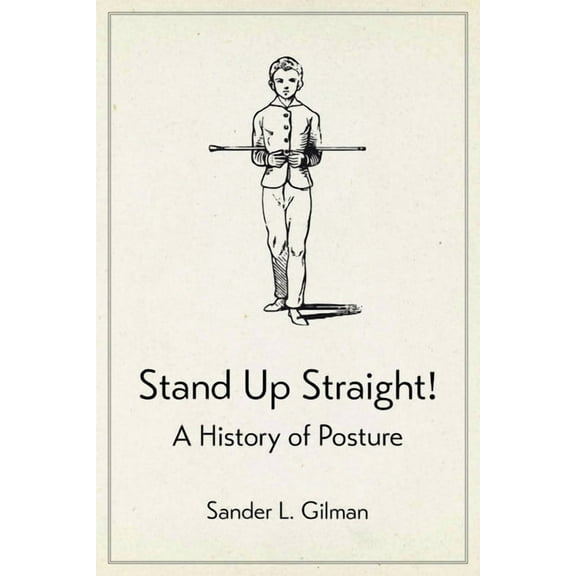 Stand Up Straight! : A History of Posture (Hardcover)