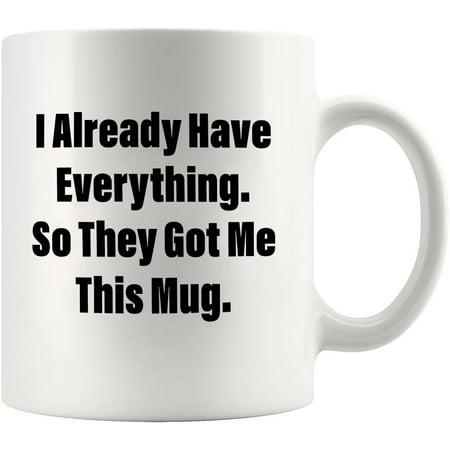 

I Already Have Everything So They Got Me This Mug Sarcastic Gifts For Boss Mom Dad Sister Brother Sarcasm Funny Novelty Drinkware Ceramic Mug 11 oz White