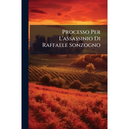 Processo Per L assassinio Di Raffaele Sonzogno : Corte D assisie Di Roma... (Paperback)