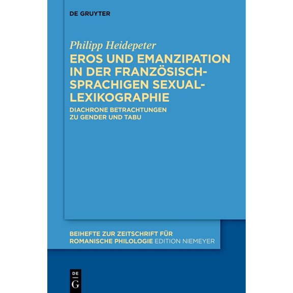 Beihefte Zur Zeitschrift FÃ¼r Romanische  Eros Und Emanzipation in Der FranzÃ¶sischsprachigen Sexuallexikographie: Diachrone Betrachtungen Zu Gender Und Tabu, Book 493, (Hardcover)