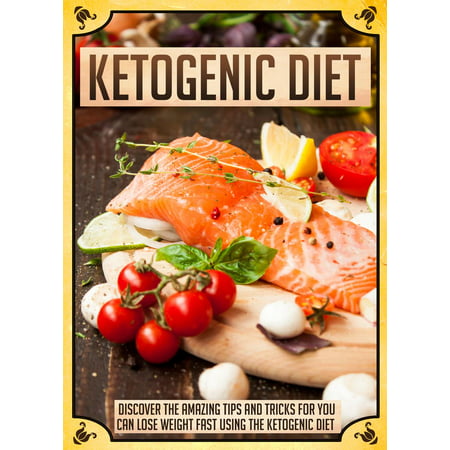 Ketogenic Diet Discover The Amazing Tips And Tricks For You To Lose Weight Fast Using The Ketogenic Diet - (Best Diet Tricks To Lose Weight Fast)