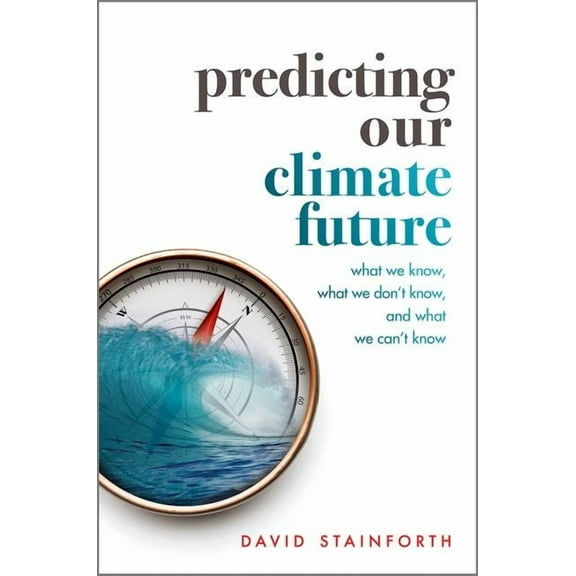 Predicting Our Climate Future: What We Know, What We Don't Know, and What We Can't Know, (Hardcover)