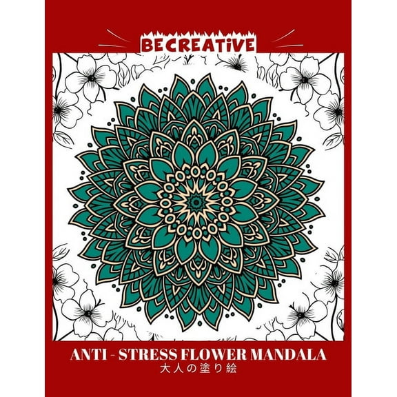 BE CREATIVE! Anti Stress Flower Mandala 大人の塗り絵: 塗り絵 大人 ストレス解消とリ