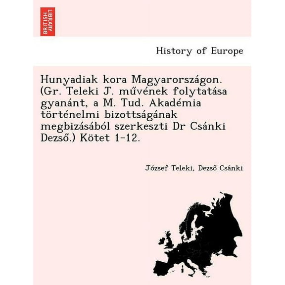 Hunyadiak kora Magyarországon. (Gr. Teleki J. művének folytatása gyanánt, a M. Tud. Akadémia történelmi bizottságának megbizásából szerkeszti Dr Csánki Dezső.) Kötet 1-12. (Paperback)