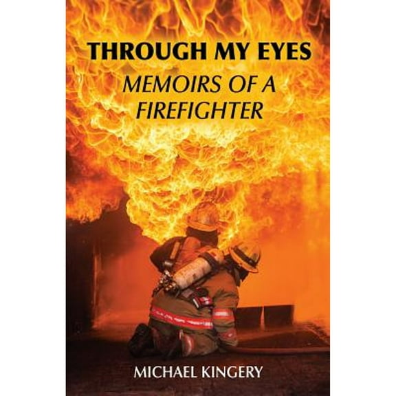 Through My Eyes: Memoirs of a Firefighter (Paperback) by Michael Kingery