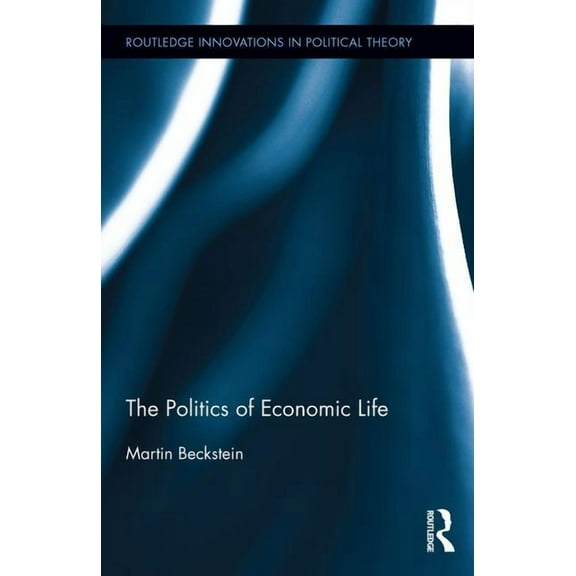 Routledge Innovations in Political Theor The Politics of Economic Life, (Hardcover)