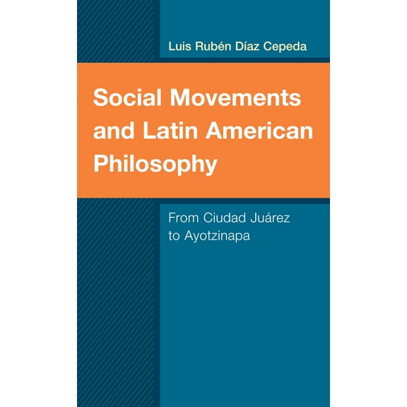 Social Movements and Latin American Philosophy : From Ciudad Juárez to Ayotzinapa (Hardcover)